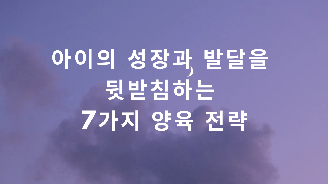  아이의 성장과 발달을 뒷받침하는 7가지 양육 전략
