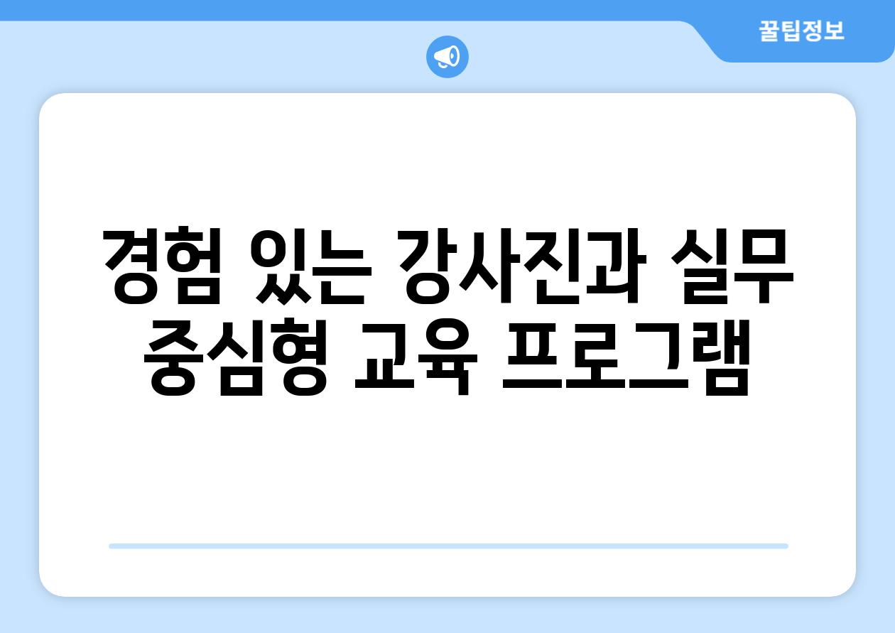 경험 있는 강사진과 실무 중심형 교육 프로그램