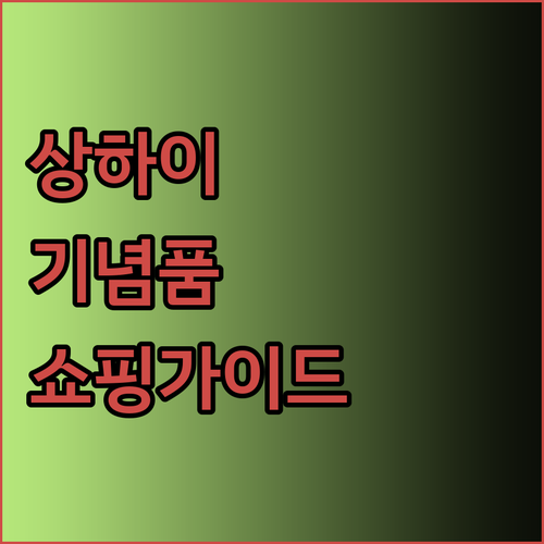 상하이 기념품 쇼핑 완벽 가이드 특별