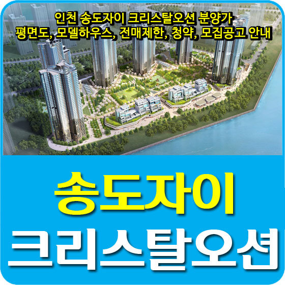  인천 송도자이 크리스탈오션 분양가 및 평면도, 모델하우스, 전매제한, 청약, 모집공고 안내