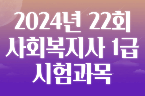 2024년 22회 사회복지사 1급 시험일정 응시자격 시험과목 합격기준 기출문제