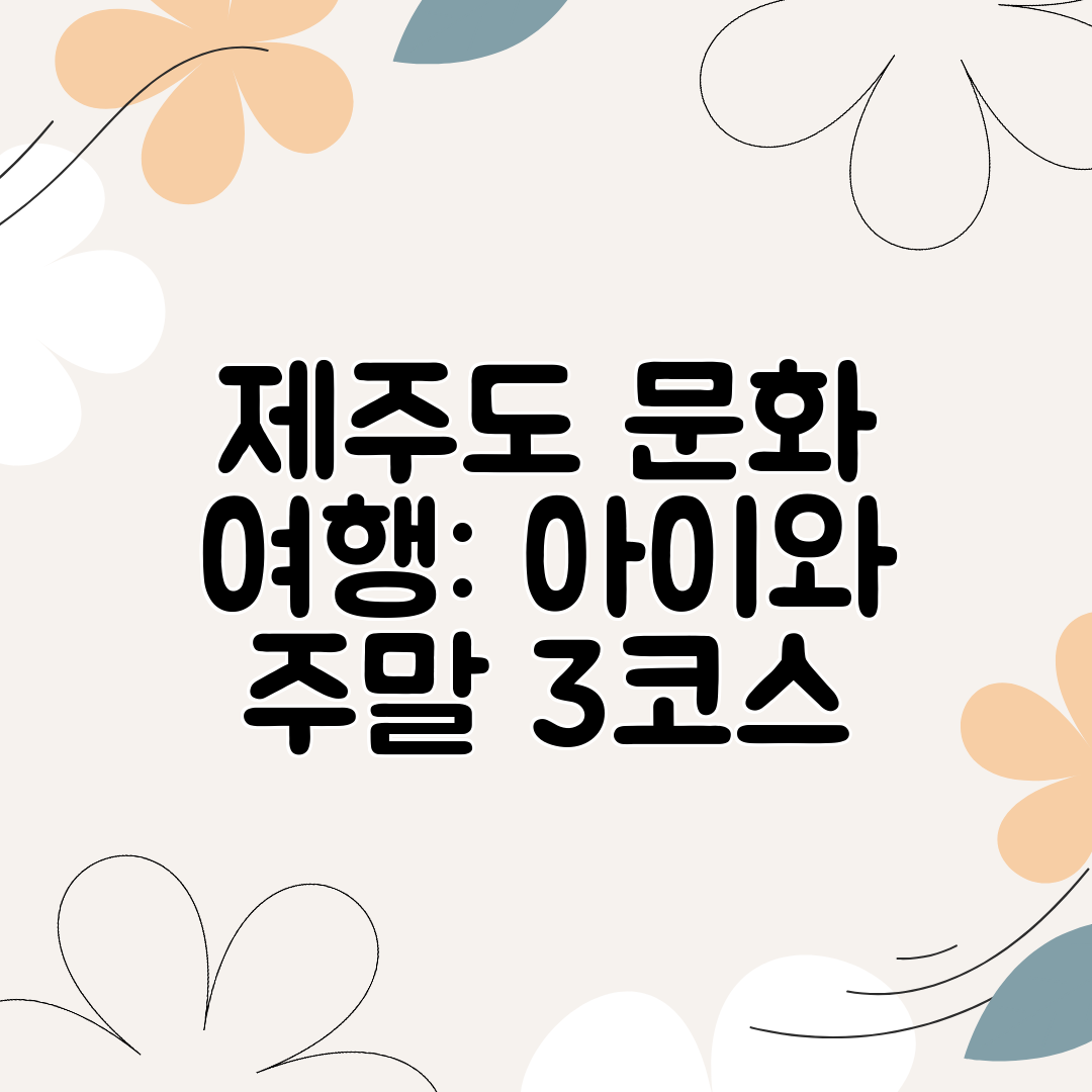제주도 문화 여행 아이와 주말 3코스