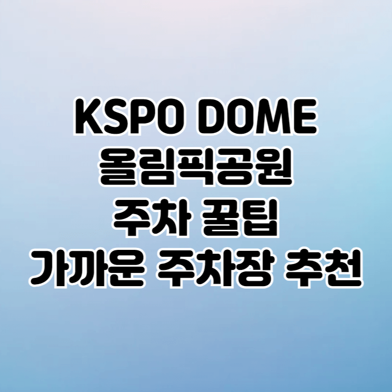 KSPO DOME 올림픽공원 주차 꿀팁 가까운 주차장 추천