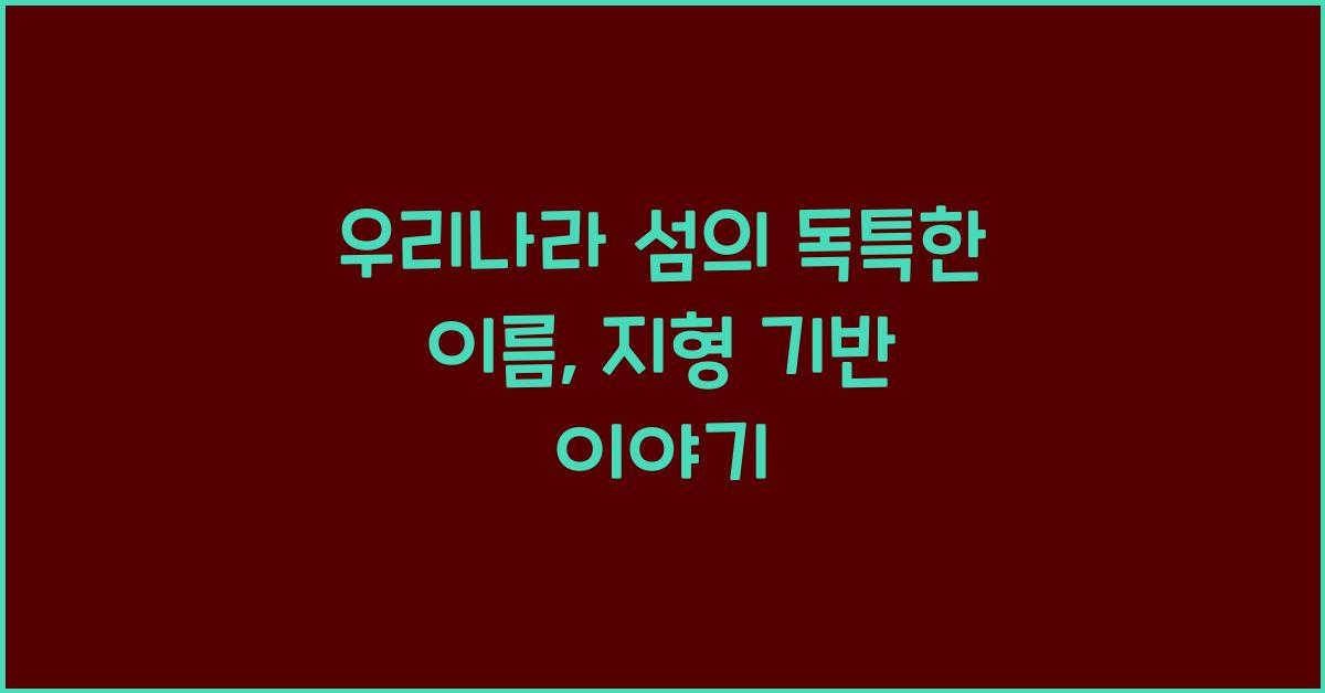 우리나라 섬의 독특한 이름, 지형에서 온 것들