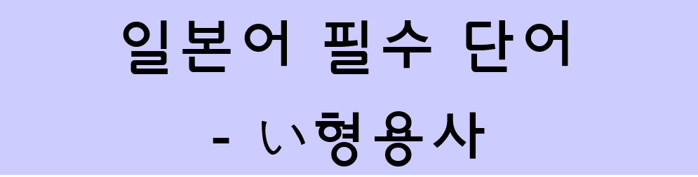  일본어 필수 단어 모음 - い형용사 3