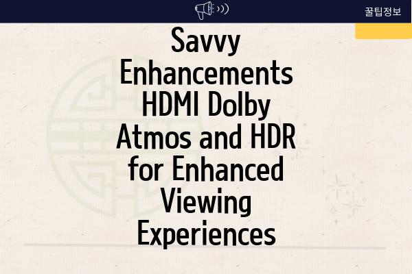 Savvy Enhancements HDMI Dolby Atmos and HDR for Enhanced Viewing Experiences