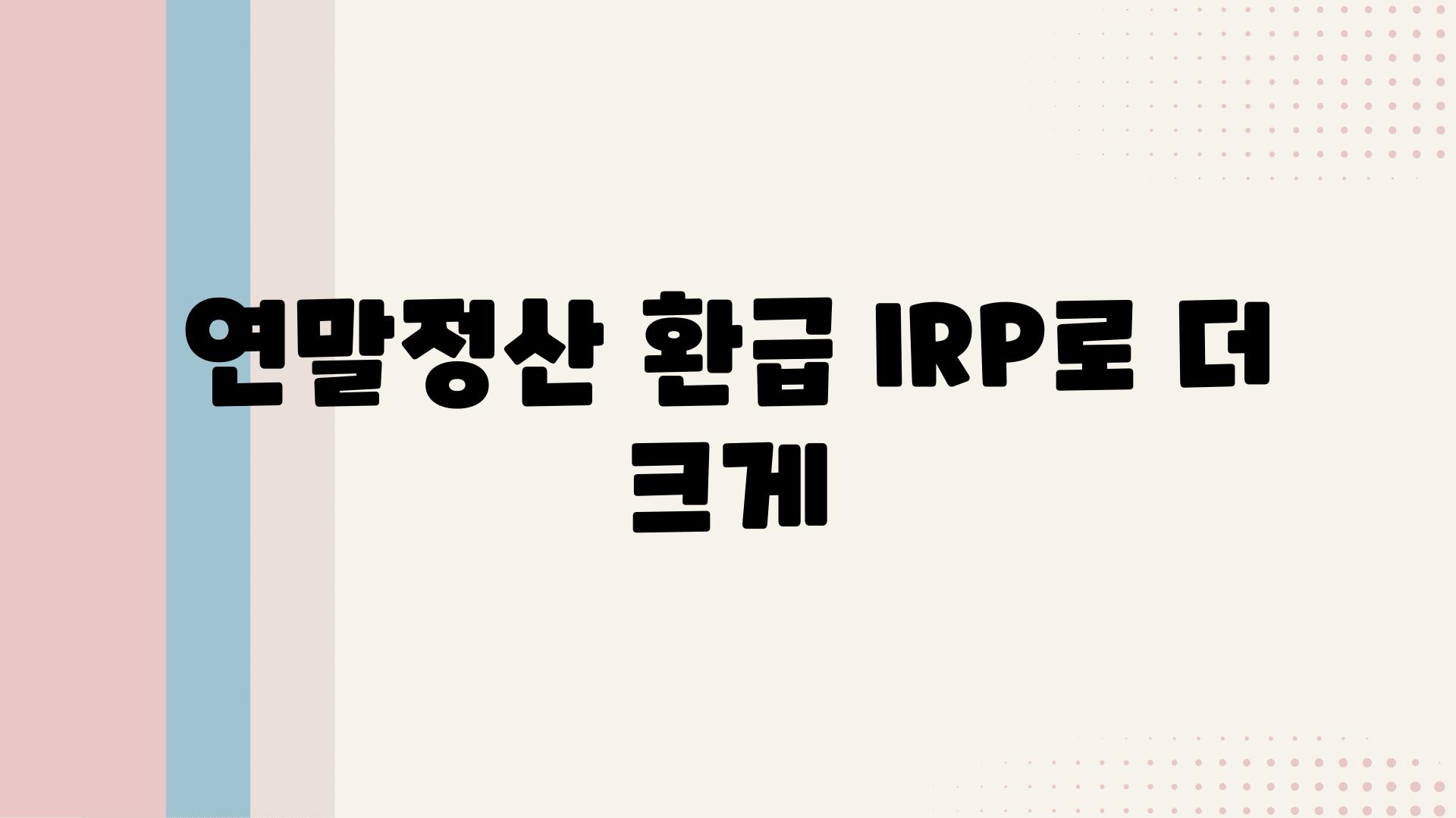 연말정산 환급 IRP로 더 크게