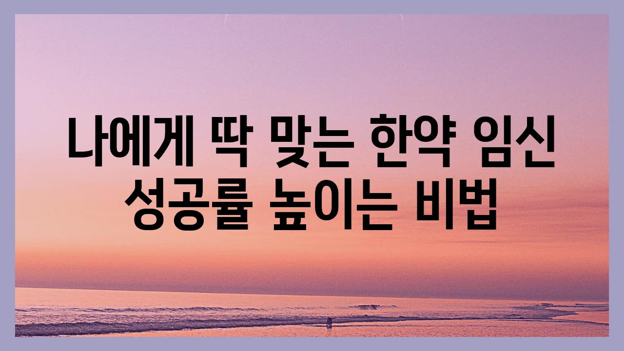 나에게 딱 맞는 한약 임신 성공률 높이는 비법