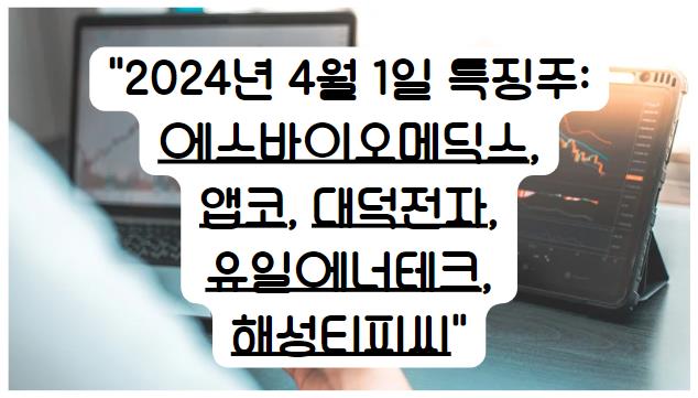 2024년 4월 1일 특징주: 에스바이오메딕스&#44; 앱코&#44; 대덕전자&#44; 유일에너테크&#44; 해성티피씨