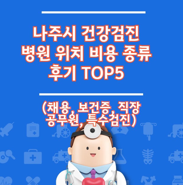 나주시 건강검진 병원 위치 비용 유형 리뷰 TOP 5 (채용 직장 건강 증명서)