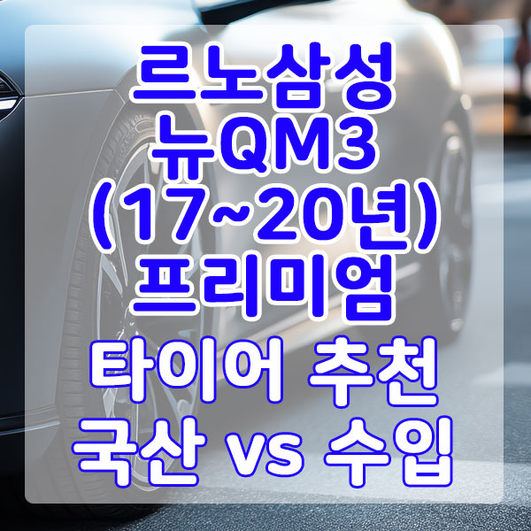 르노삼성 뉴QM3(17~20년) 프리미엄 타이어 추천 국산 vs 수입 비교