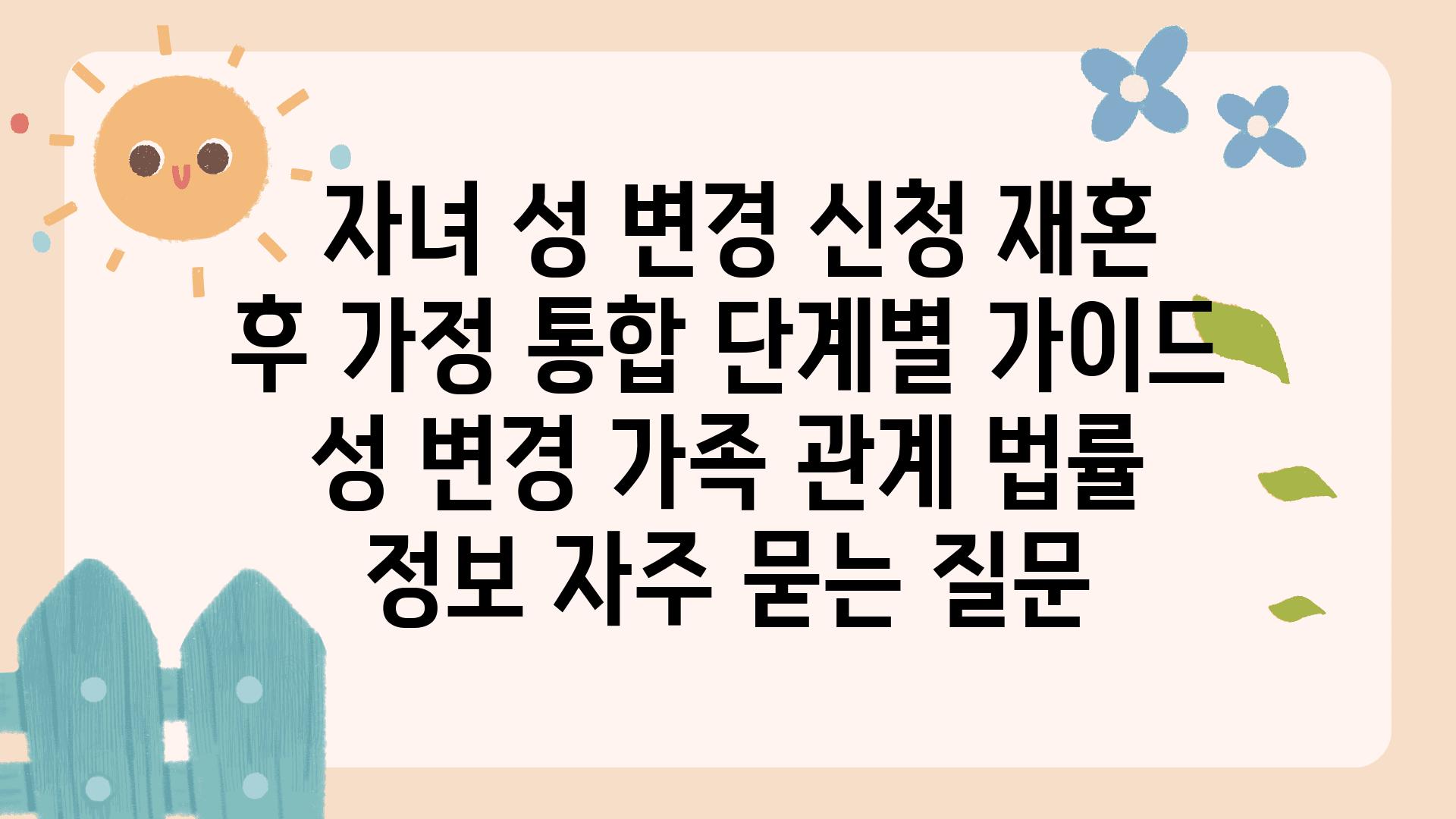  자녀 성 변경 신청 재혼 후 가정 통합 단계별 설명서  성 변경 가족 관계 법률 정보 자주 묻는 질문