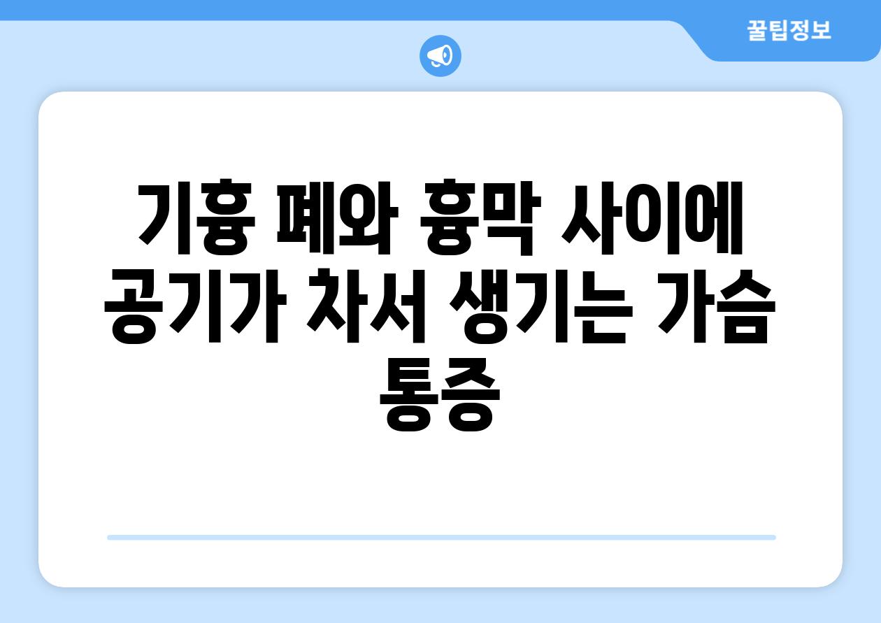 기흉 폐와 흉막 사이에 공기가 차서 생기는 가슴 통증