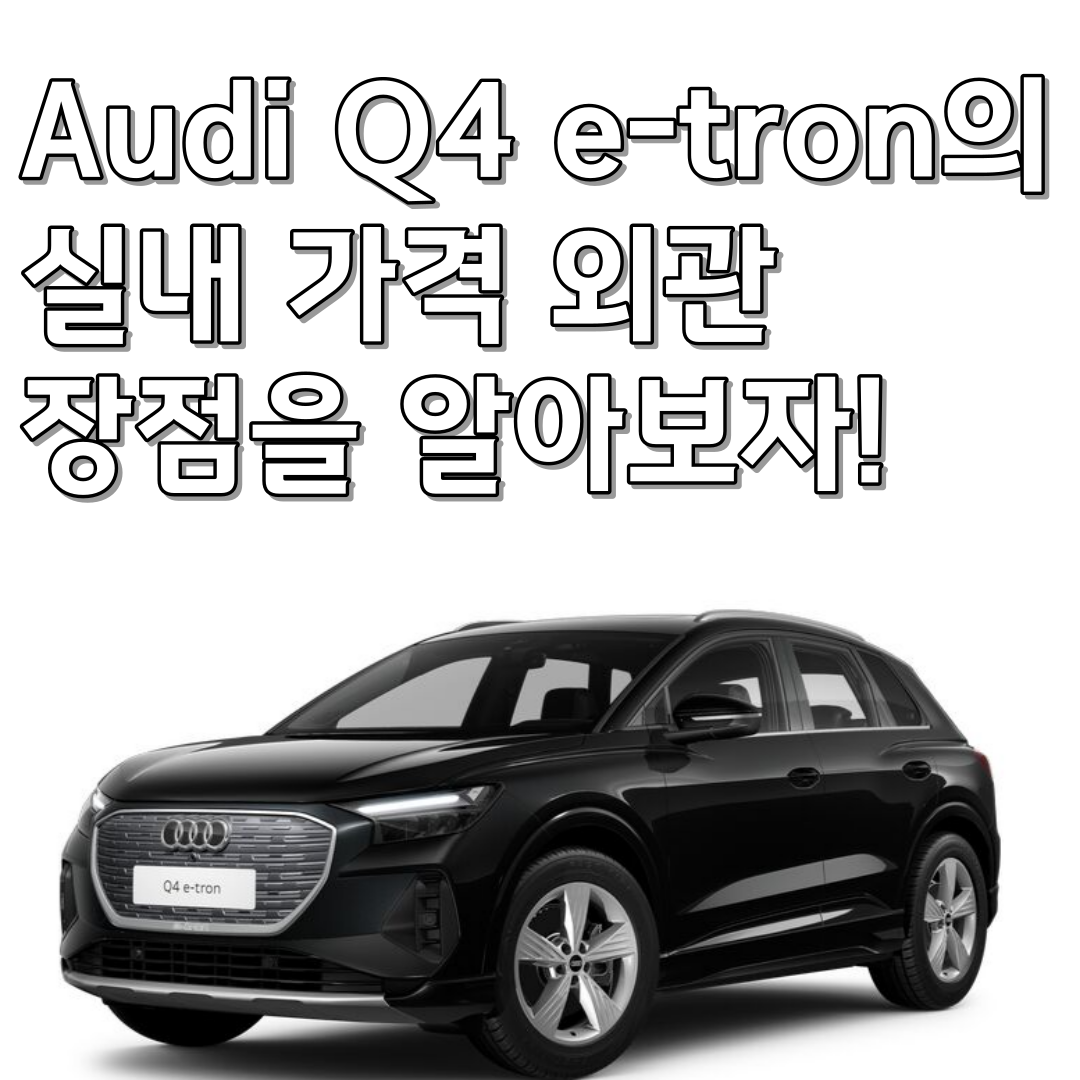  Audi Q4 e-tron의 실내 가격 외관 장점을 알아보자!