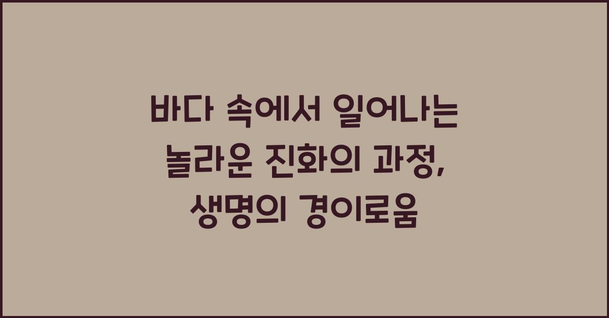 바다 속에서 일어나는 놀라운 진화의 과정