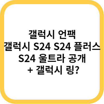 갤럭시 언팩 - 갤럭시 S24&#44; S24 플러스&#44; S24 울트라 공개 + 갤럭시 링?