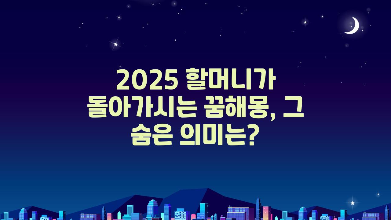 2025 할머니가 돌아가시는 꿈해몽 