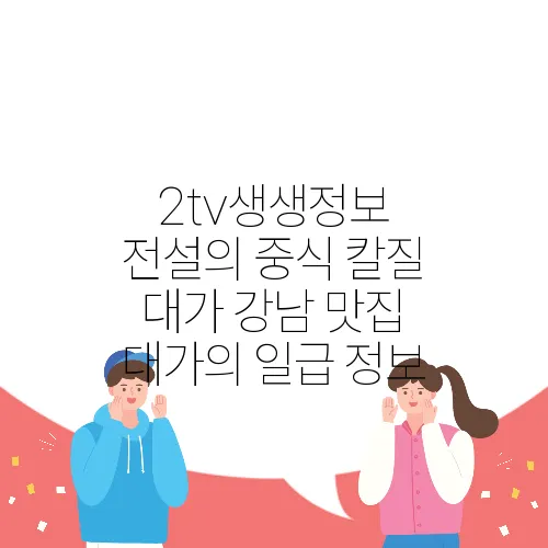 2tv생생정보 전설의 중식 칼질 대가 강남 맛집 대가의 일급 정보