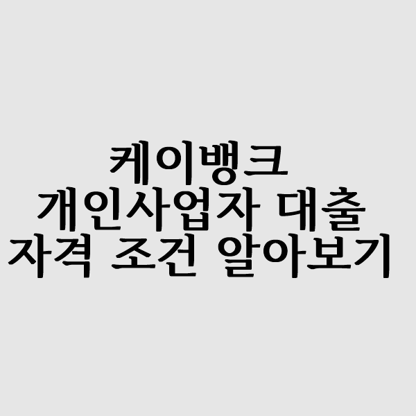  케이뱅크 개인사업자 대출 자격조건 알아볼까요?