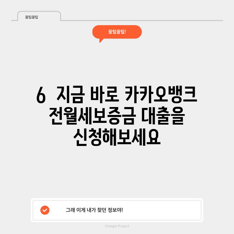 6.  지금 바로 카카오뱅크 전월세보증금 대출을 신청해보세요!