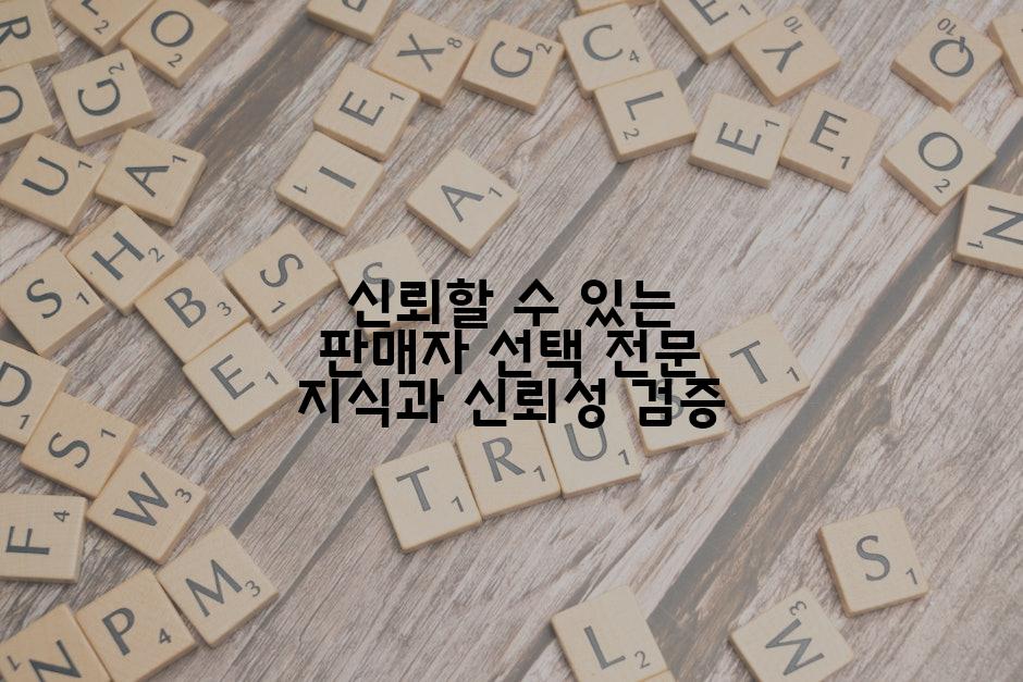 신뢰할 수 있는 판매자 선택 전문 지식과 신뢰성 검증