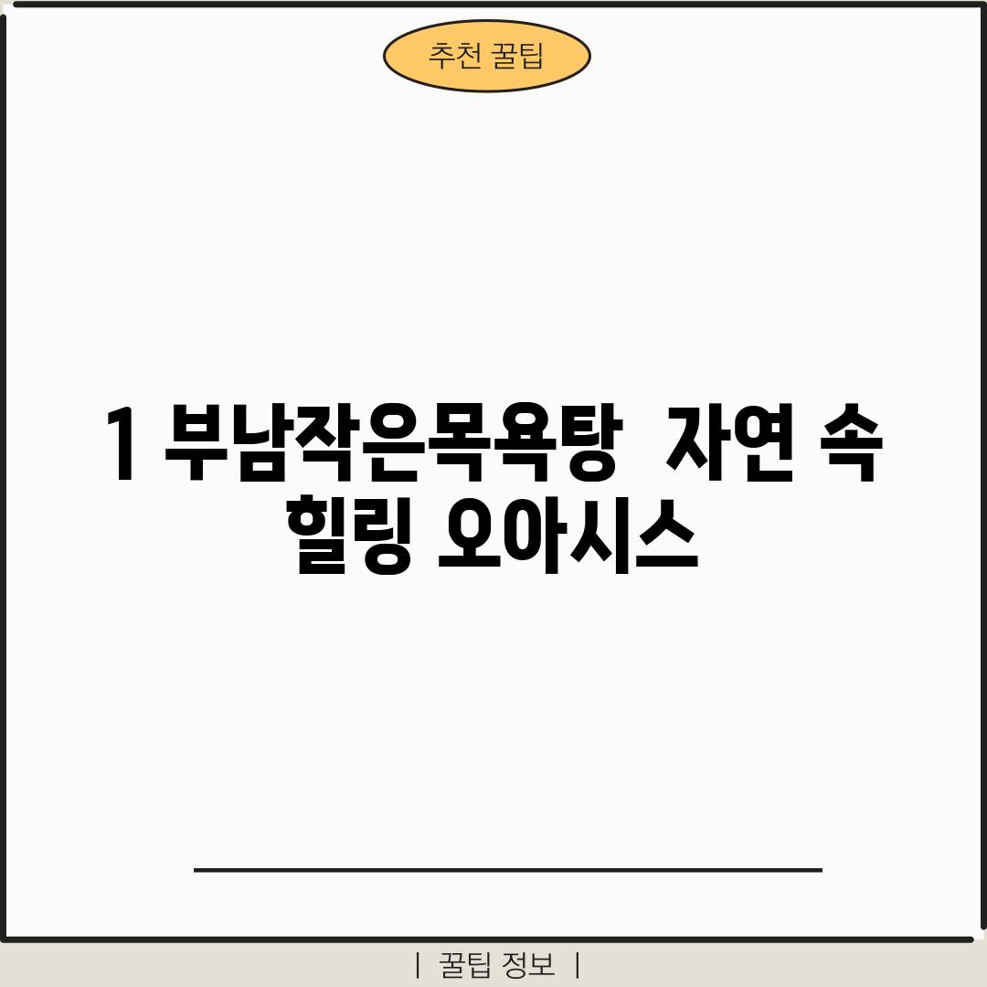 1. 부남작은목욕탕:  자연 속 힐링 오아시스