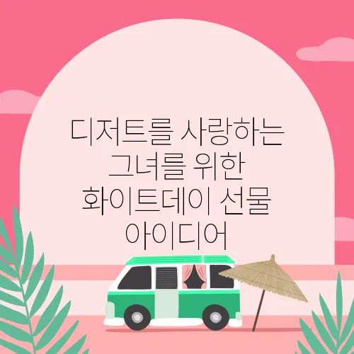 디저트를 사랑하는 그녀를 위한 화이트데이 선물 아이디어
