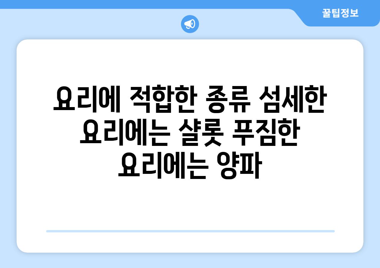 요리에 적합한 종류 섬세한 요리에는 샬롯 푸짐한 요리에는 양파