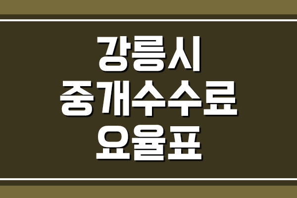  강릉시 부동산 중개 보수 수수료 요율표
