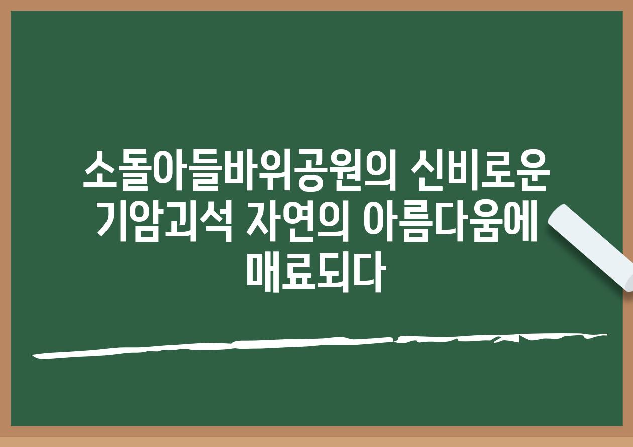 소돌아들바위공원의 신비로운 기암괴석 자연의 아름다움에 매료되다