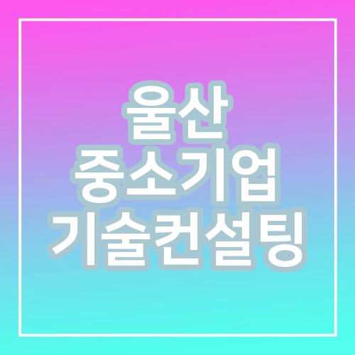 울산 중소기업 기술컨설팅