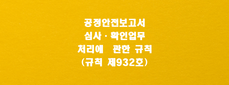 공정안전보고서 심사·확인업무 처리에 관한 규칙(규칙 제932호)