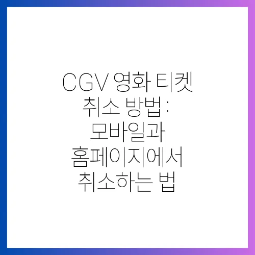 CGV 영화 티켓 취소 방법: 모바일과 홈페이지에서 취소하는 법