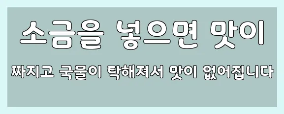  소금을 넣으면 맛이 짜지고 국물이 탁해져서 맛이 없어집니다