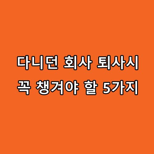  다니던 회사를 퇴사할때 꼭 챙겨야 할 5가지