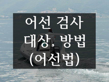  내 어선, 어선 검사 대상 확인 방법, 어선 검사 신청 방법(feat. 선박, 요트, 보트)