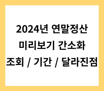 2024년 연말정산 미리보기(간소화) 조회방법 및 기간 2024 달라진점