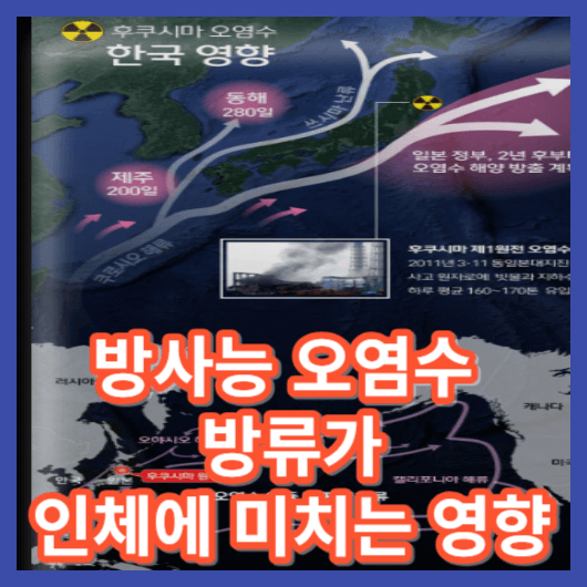  방사능 오염수 방류가 건강에 미칠 영향과 대한민국 정부의 대처는 ? "日" 후쿠시마 원전 방사능 오염수 방류에대하여 알아보기