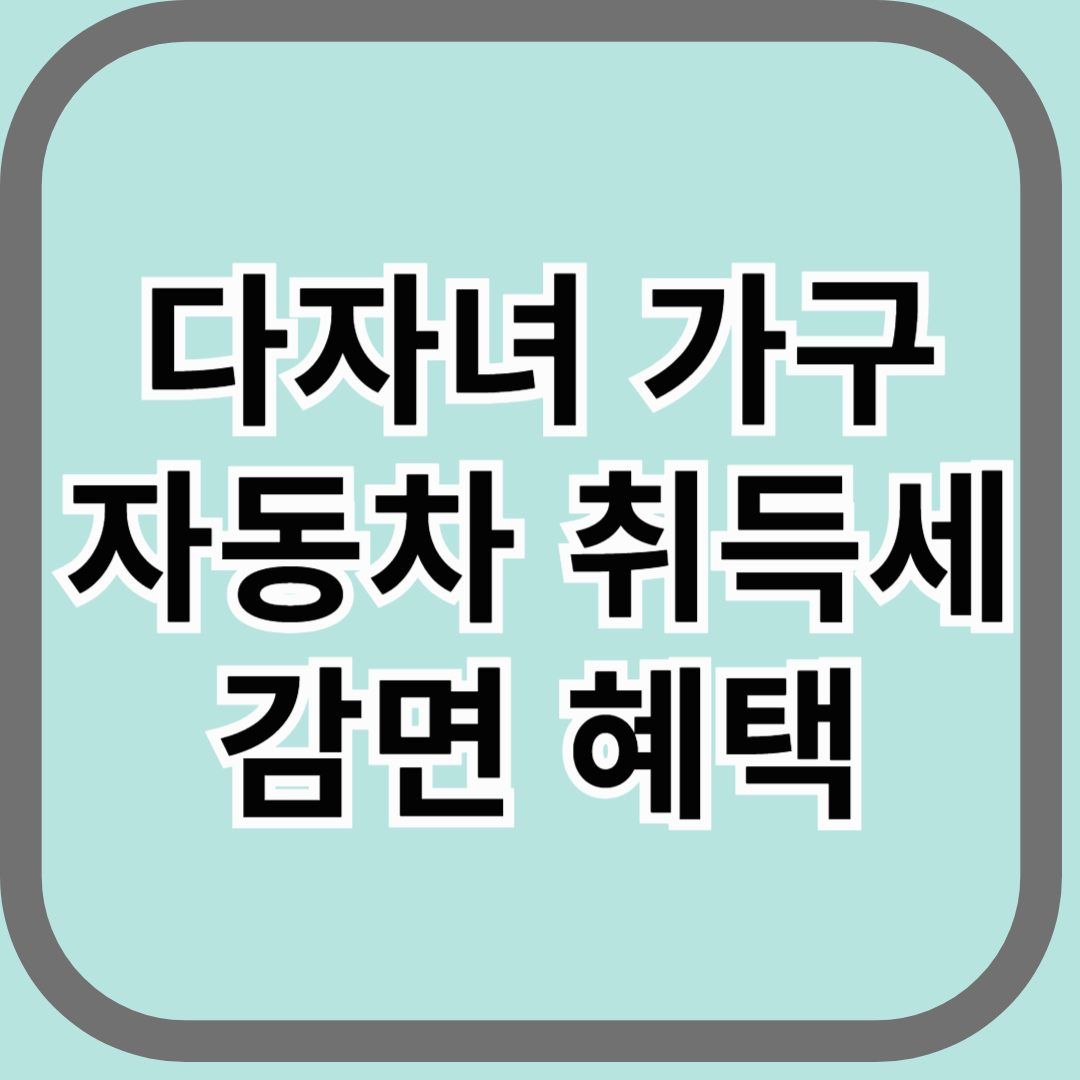 다자녀(2자녀 이상) 가구 자동차 취득세 감면 혜택