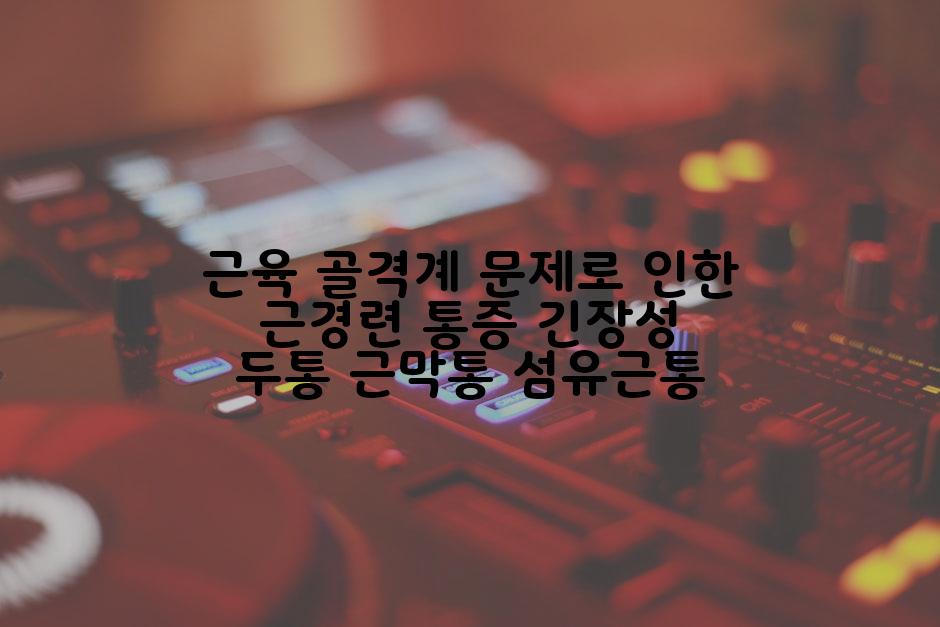 근육 골격계 문제로 인한 근경련 통증 긴장성 두통 근막통 섬유근통