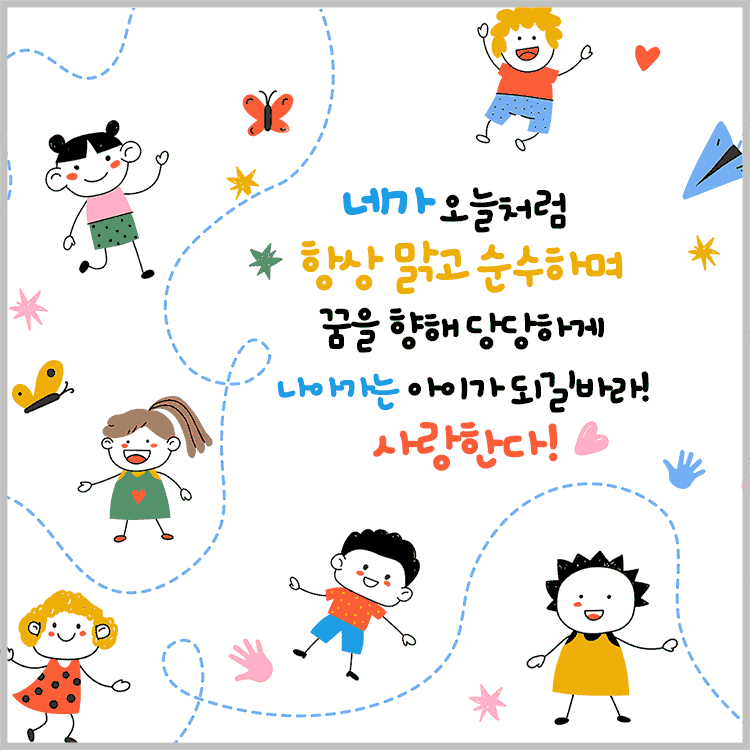 오늘처럼 항상 맑고 순수하며&#44; 꿈을 향해 당당하게 나아가는 아이가 되길 바라! 사랑한다!