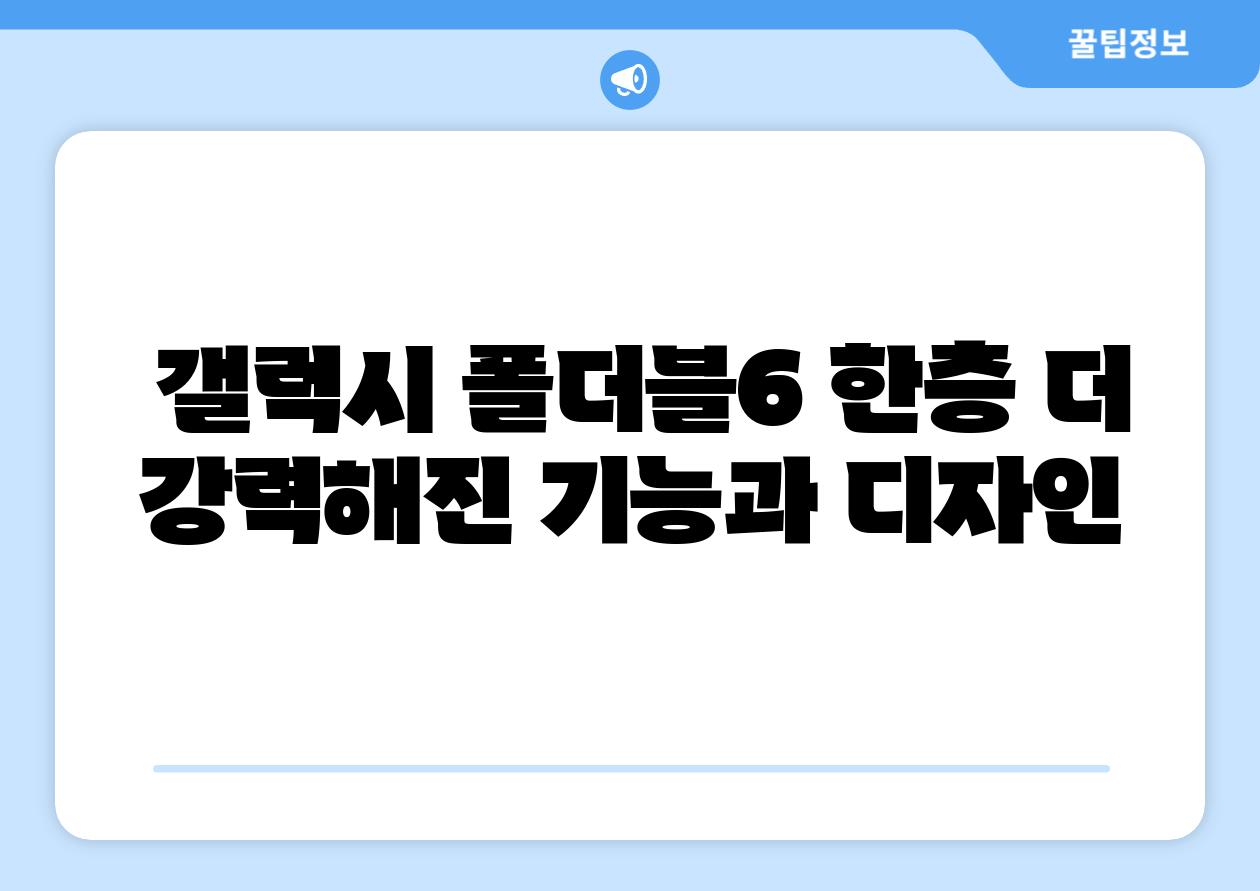  갤럭시 폴더블6 한층 더 강력해진 기능과 디자인