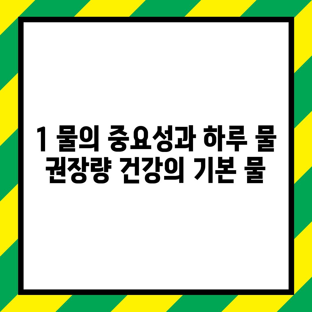 1. 물의 중요성과 하루 물 권장량: 건강의 기본, 물!