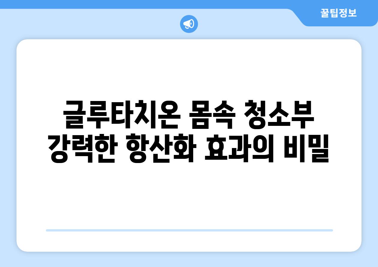 글루타치온 몸속 청소부 강력한 항산화 효과의 비밀