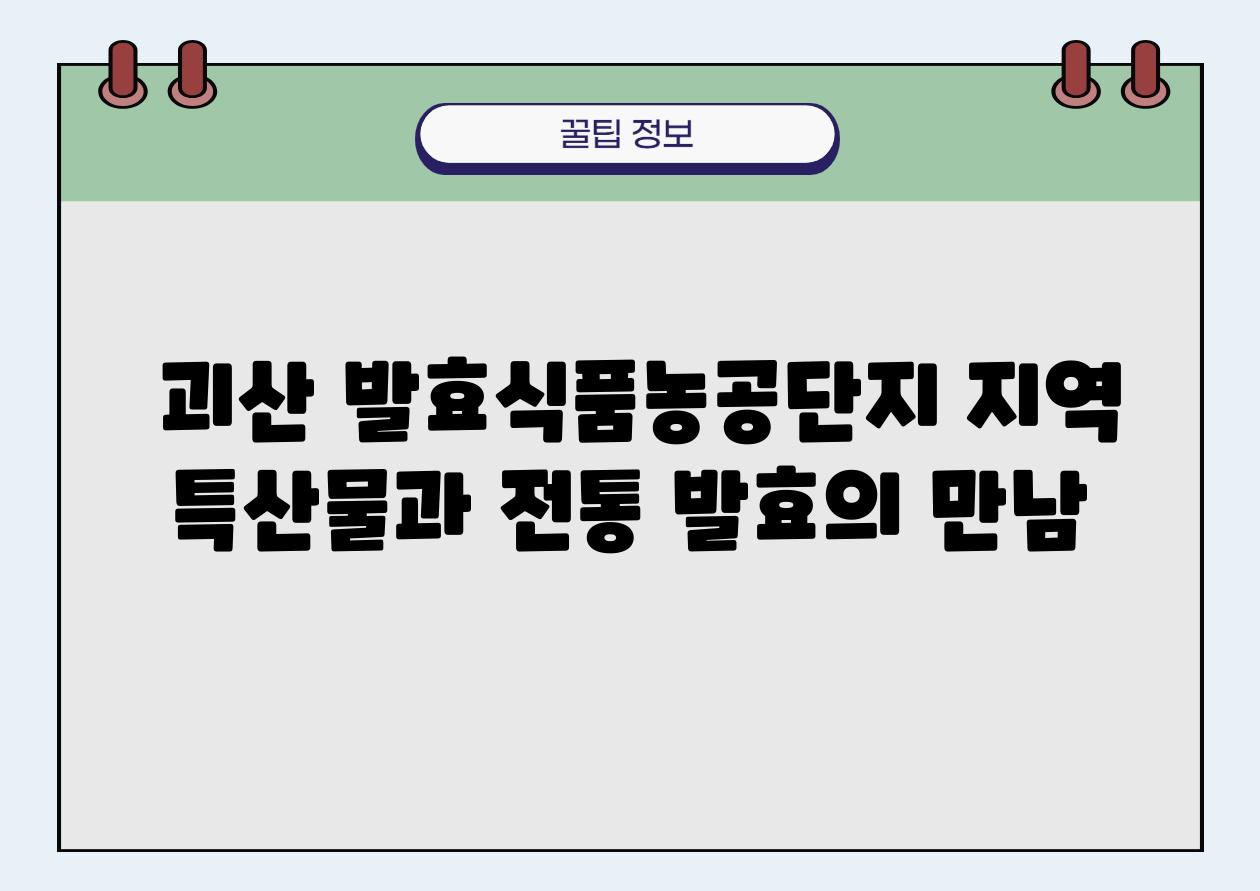  괴산 발효식품농공단지 지역 특산물과 전통 발효의 만남