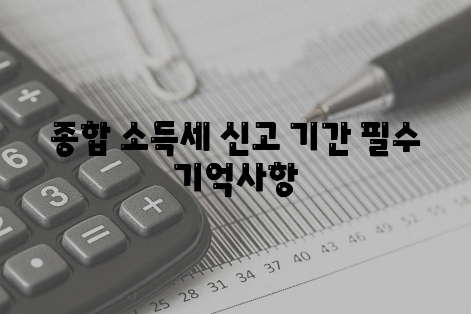 종합 소득세 신고 기간 필수 기억사항