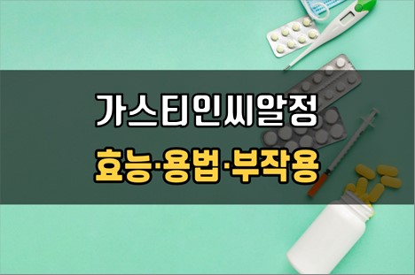  가스티인씨알정 복용 전 확인해야 할 3가지! 효능·효과, 복용법, 주의사항(부작용)