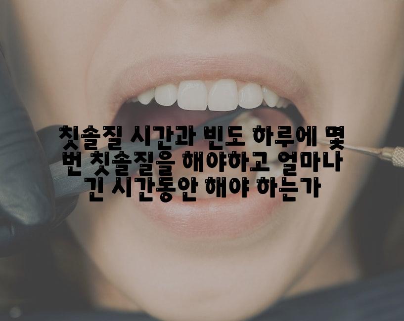 칫솔질 시간과 빈도 하루에 몇 번 칫솔질을 해야하고 얼마나 긴 시간동안 해야 하는가