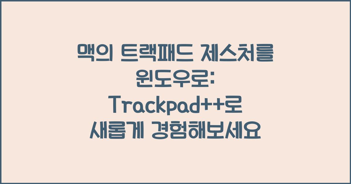 Trackpad 맥의 트랙패드 제스처를 윈도우로: Trackpad++로 새롭게 경험해보세요