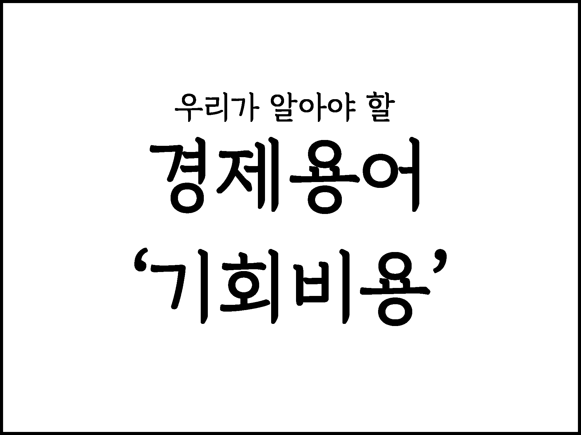  우리가 알아야할 경제용어 "기회비용"